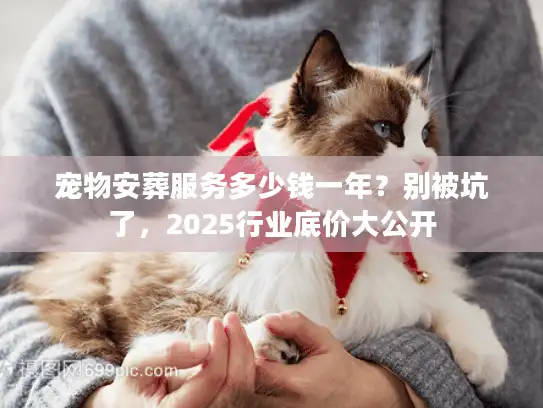 宠物安葬服务多少钱一年？别被坑了，2025行业底价大公开