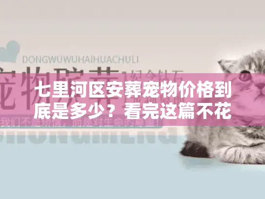 七里河区安葬宠物价格到底是多少?看完这篇不花冤枉钱 七里河区安葬宠物价格到底是多少?看完这篇不花冤枉钱