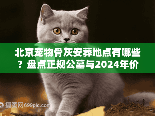 北京宠物骨灰安葬地点有哪些？盘点正规公墓与2024年价格内幕