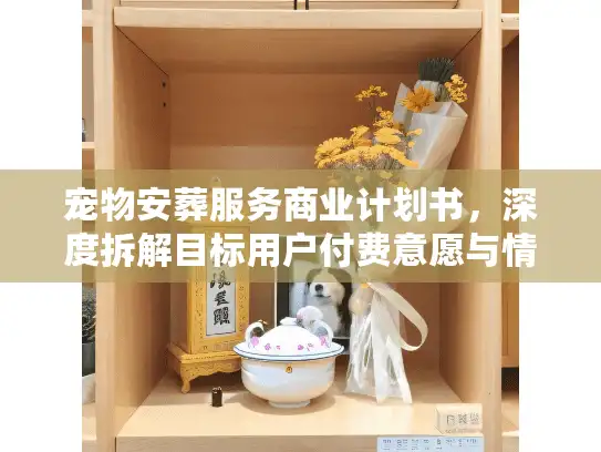 宠物安葬服务商业计划书，深度拆解目标用户付费意愿与情感需求