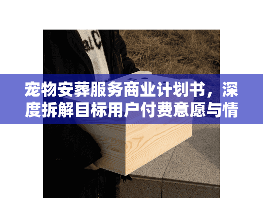 宠物安葬服务商业计划书，深度拆解目标用户付费意愿与情感需求