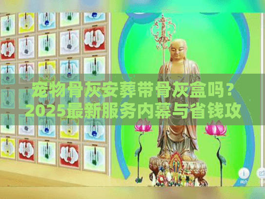 宠物骨灰安葬带骨灰盒吗？2025最新服务内幕与省钱攻略