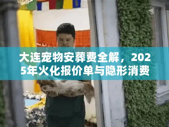 大连宠物安葬费全解,2025年火化报价单与隐形消费大起底 大连宠物安葬费全解,2025年火化报价单与隐形消费大起底