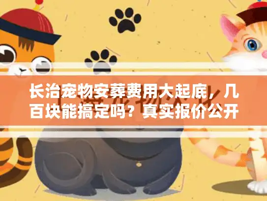 长治宠物安葬费用大起底，几百块能搞定吗？真实报价公开