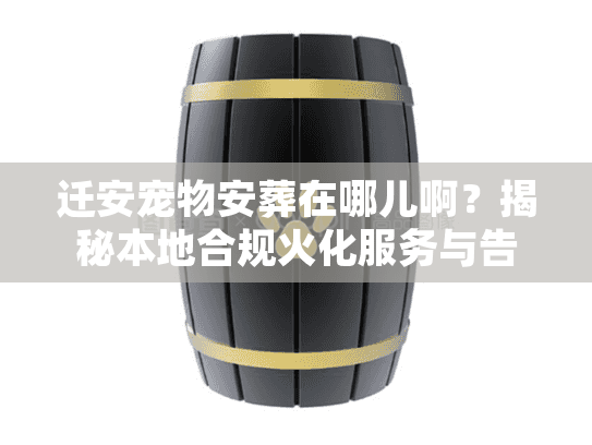 迁安宠物安葬在哪儿啊?揭秘本地合规火化服务与告别圣地 迁安宠物安葬在哪儿啊?揭秘本地合规火化服务与告别圣地