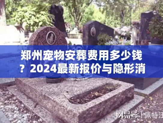 郑州宠物安葬费用多少钱？2024最新报价与隐形消费避坑