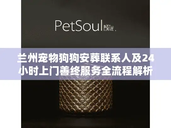 兰州宠物狗狗安葬联系人及24小时上门善终服务全流程解析