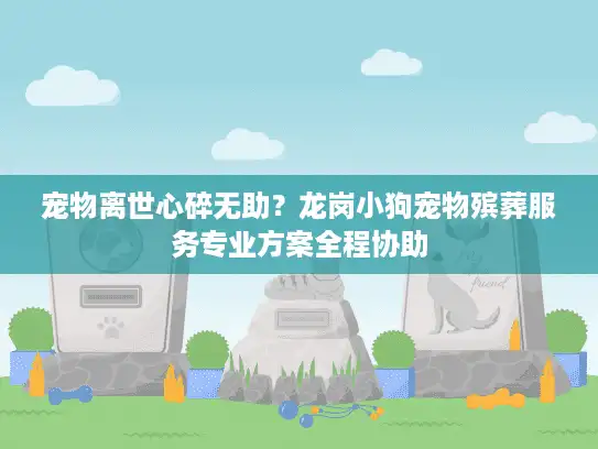 宠物离世心碎无助？龙岗小狗宠物殡葬服务专业方案全程协助