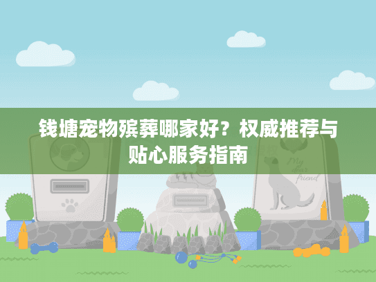 钱塘宠物殡葬哪家好？权威推荐与贴心服务指南