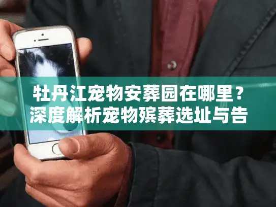 牡丹江宠物安葬园在哪里？深度解析宠物殡葬选址与告别仪式