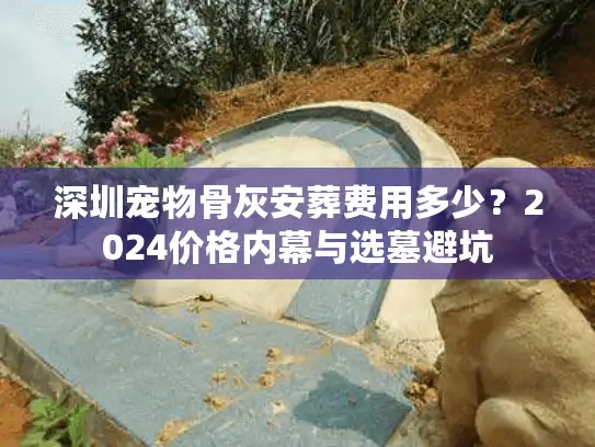 深圳宠物骨灰安葬费用多少？2024价格内幕与选墓避坑