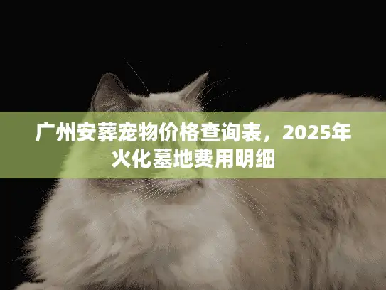 广州安葬宠物价格查询表，2025年火化墓地费用明细