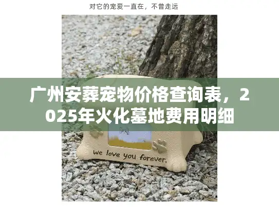 广州安葬宠物价格查询表，2025年火化墓地费用明细