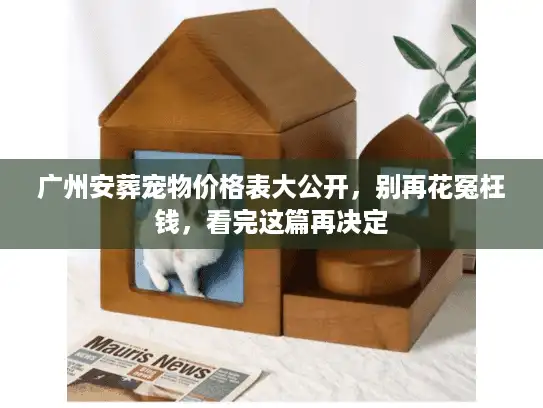 广州安葬宠物价格表大公开，别再花冤枉钱，看完这篇再决定