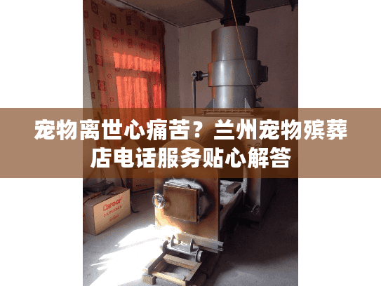 宠物离世心痛苦？兰州宠物殡葬店电话服务贴心解答