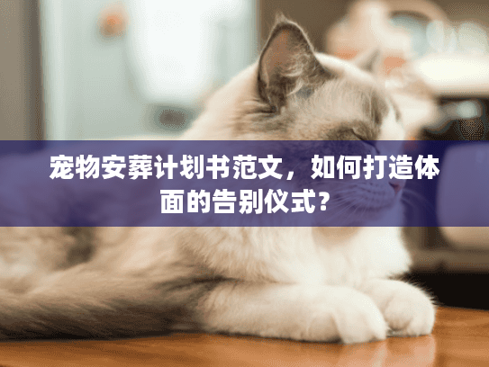 宠物安葬计划书范文,如何打造体面的告别仪式? 宠物安葬计划书范文,如何打造体面的告别仪式?