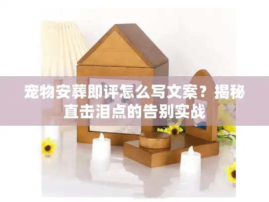 宠物安葬即评怎么写文案?揭秘直击泪点的告别实战 宠物安葬即评怎么写文案?揭秘直击泪点的告别实战