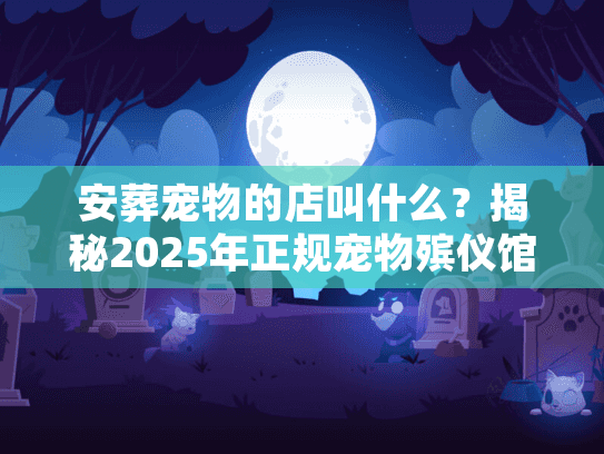 安葬宠物的店叫什么?揭秘2025年正规宠物殡仪馆服务全貌 安葬宠物的店叫什么?揭秘2025年正规宠物殡仪馆服务全貌