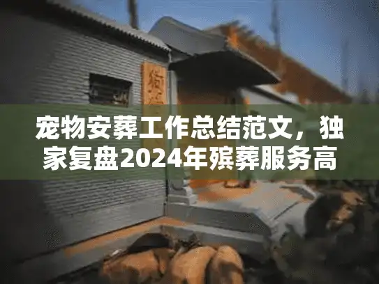 宠物安葬工作总结范文，独家复盘2024年殡葬服务高转化内幕