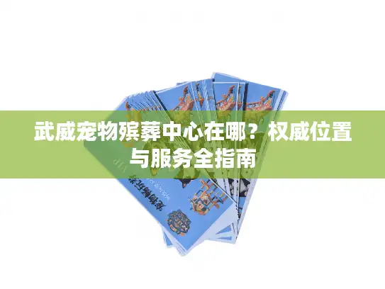 武威宠物殡葬中心在哪？权威位置与服务全指南