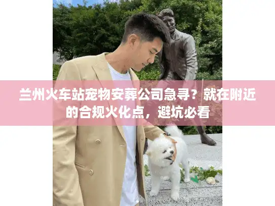 兰州火车站宠物安葬公司急寻？就在附近的合规火化点，避坑必看