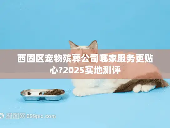 西固区宠物殡葬公司哪家服务更贴心?2025实地测评