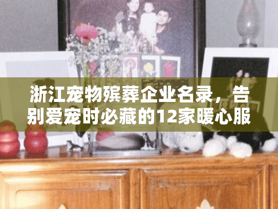 浙江宠物殡葬企业名录，告别爱宠时必藏的12家暖心服务机构