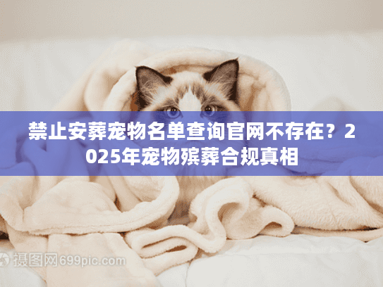 禁止安葬宠物名单查询官网不存在？2025年宠物殡葬合规真相