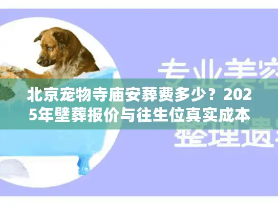 北京宠物寺庙安葬费多少？2025年壁葬报价与往生位真实成本