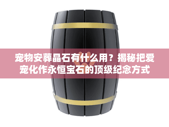 宠物安葬晶石有什么用？揭秘把爱宠化作永恒宝石的顶级纪念方式