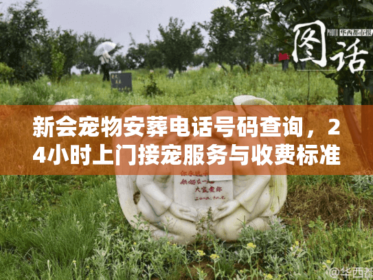 新会宠物安葬电话号码查询,24小时上门接宠服务与收费标准 新会宠物安葬电话号码查询,24小时上门接宠服务与收费标准