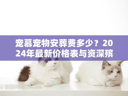 宠慕宠物安葬费多少？2024年最新价格表与资深殡葬师内幕揭秘