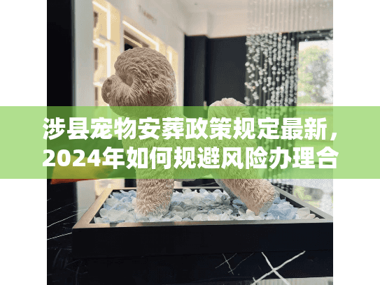 涉县宠物安葬政策规定最新,2024年如何规避风险办理合规告别? 涉县宠物安葬政策规定最新,2024年如何规避风险办理合规告别?