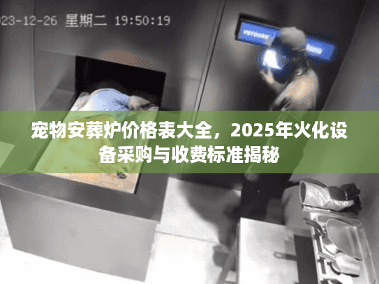宠物安葬炉价格表大全，2025年火化设备采购与收费标准揭秘