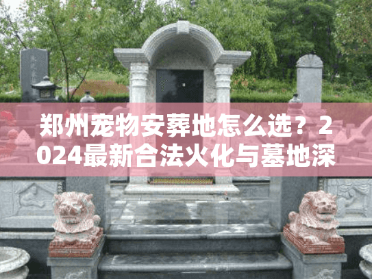 郑州宠物安葬地怎么选?2024最新合法火化与墓地深度测评 郑州宠物安葬地怎么选?2024最新合法火化与墓地深度测评
