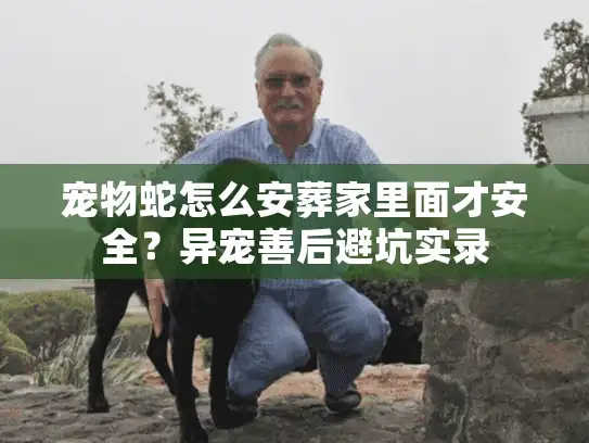 宠物蛇怎么安葬家里面才安全?异宠善后避坑实录 宠物蛇怎么安葬家里面才安全?异宠善后避坑实录