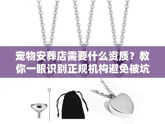 宠物安葬店需要什么资质？教你一眼识别正规机构避免被坑