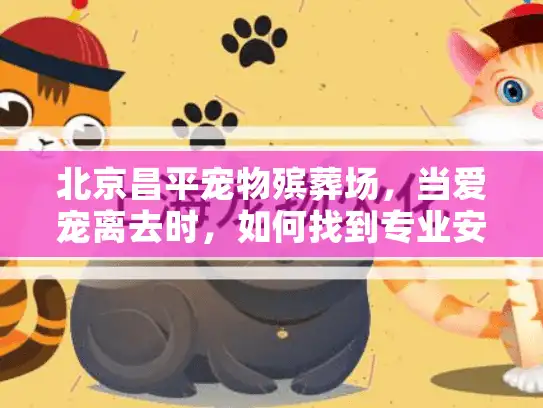 北京昌平宠物殡葬场,当爱宠离去时,如何找到专业安葬服务? 北京昌平宠物殡葬场,当爱宠离去时,如何找到专业安葬服务?