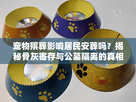 宠物殡葬影响居民安葬吗？揭秘骨灰寄存与公墓隔离的真相