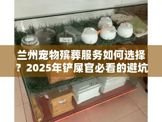 兰州宠物殡葬服务如何选择?2025年铲屎官必看的避坑指南 兰州宠物殡葬服务如何选择?2025年铲屎官必看的避坑指南