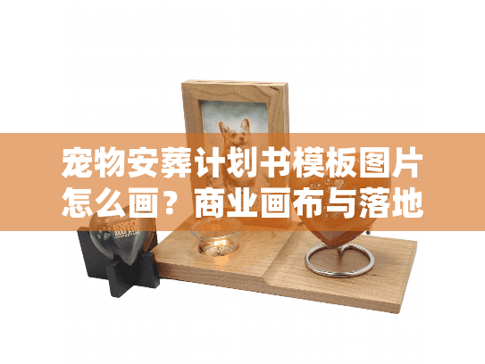 宠物安葬计划书模板图片怎么画？商业画布与落地实操全解
