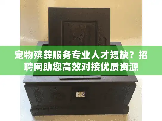 宠物殡葬服务专业人才短缺？招聘网助您高效对接优质资源