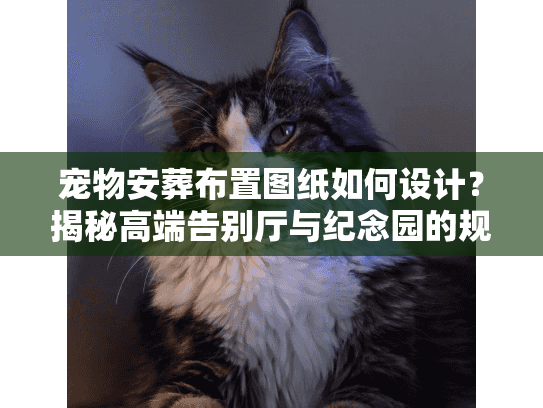 宠物安葬布置图纸如何设计？揭秘高端告别厅与纪念园的规划方案