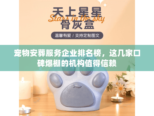 宠物安葬服务企业排名榜，这几家口碑爆棚的机构值得信赖