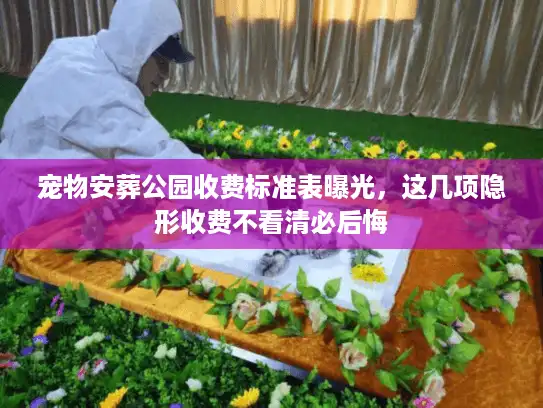 宠物安葬公园收费标准表曝光，这几项隐形收费不看清必后悔