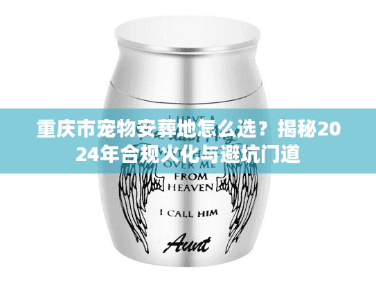 重庆市宠物安葬地怎么选？揭秘2024年合规火化与避坑门道