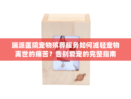 瑞派医院宠物殡葬服务如何减轻宠物离世的痛苦?告别爱宠的完整指南 瑞派医院宠物殡葬服务如何减轻宠物离世的痛苦?告别爱宠的完整指南