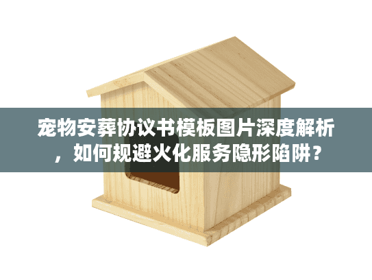 宠物安葬协议书模板图片深度解析，如何规避火化服务隐形陷阱？