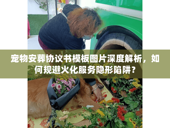 宠物安葬协议书模板图片深度解析，如何规避火化服务隐形陷阱？
