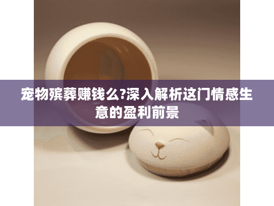 宠物殡葬赚钱么?深入解析这门情感生意的盈利前景